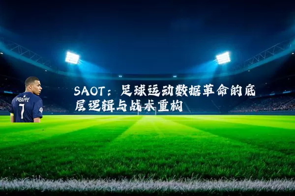 SAOT：足球运动数据革命的底层逻辑与战术重构