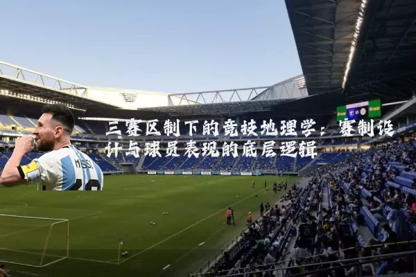 三赛区制下的竞技地理学：赛制设计与球员表现的底层逻辑