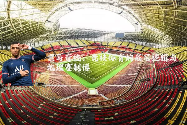 黑马奇迹：竞技体育的底层逻辑与地理赛制博弈