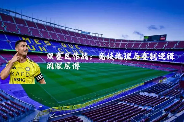 双赛区作战:竞技地理与赛制逻辑的深层博弈