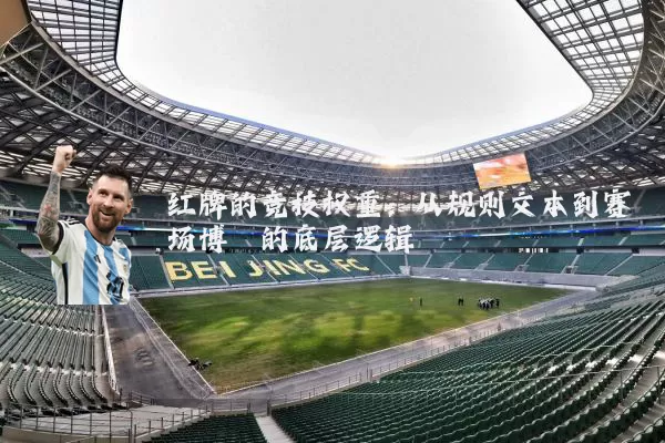 红牌的竞技权重：从规则文本到赛场博弈的底层逻辑