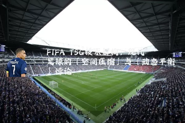 FIFA TSG技术解构：现代足球的「空间压缩」与「动态平衡」悖论