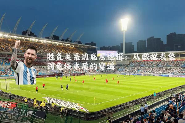 胜负关系的底层逻辑：从数据表象到竞技本质的穿透